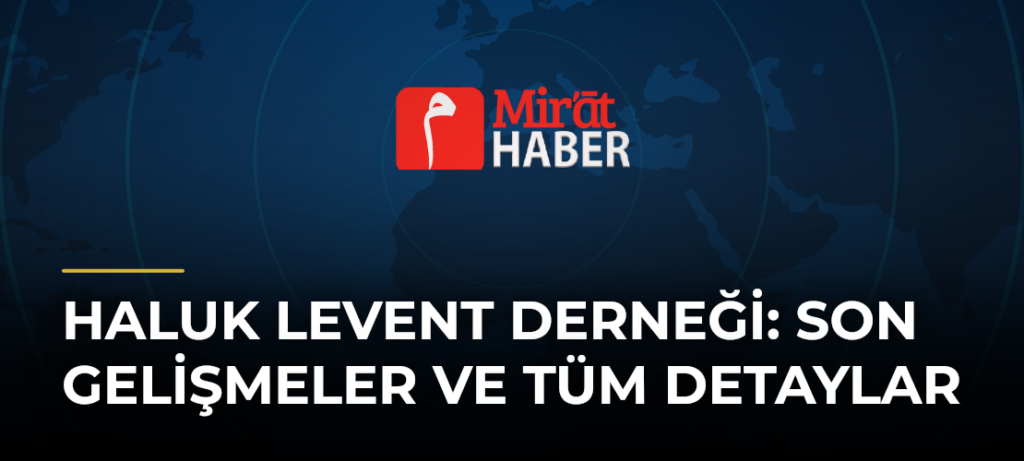 Haluk Levent Derneği: Son Gelişmeler ve Tüm Detaylar