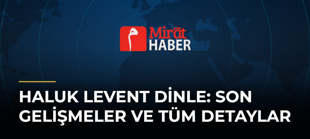Haluk Levent Dinle: Son Gelişmeler ve Tüm Detaylar