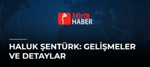 Haluk Şentürk: Gelişmeler ve Detaylar
