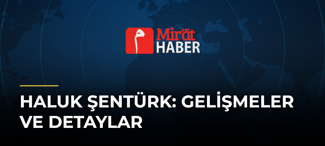 Haluk Şentürk: Gelişmeler ve Detaylar
