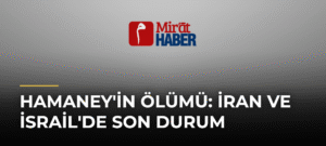 Hamaney’in Ölümü: İran ve İsrail’de Son Durum