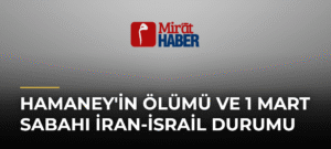 Hamaney’in Ölümü ve 1 Mart Sabahı İran-İsrail Durumu