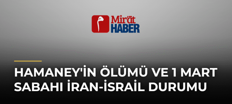Hamaney’in Ölümü ve 1 Mart Sabahı İran-İsrail Durumu