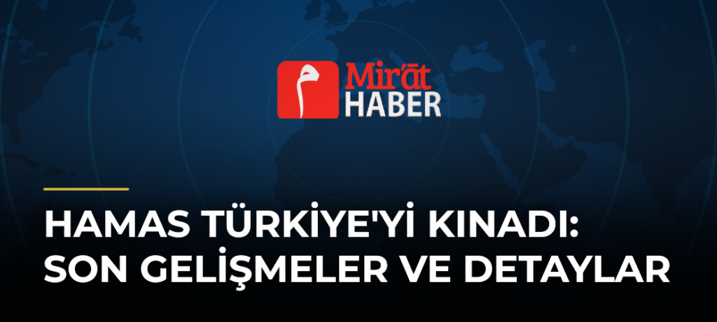 Hamas Türkiye’yi Kınadı: Son Gelişmeler ve Detaylar