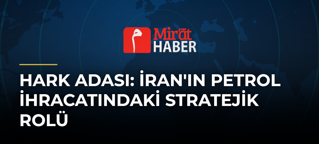 Hark Adası: İran'ın Petrol İhracatındaki Stratejik Rolü