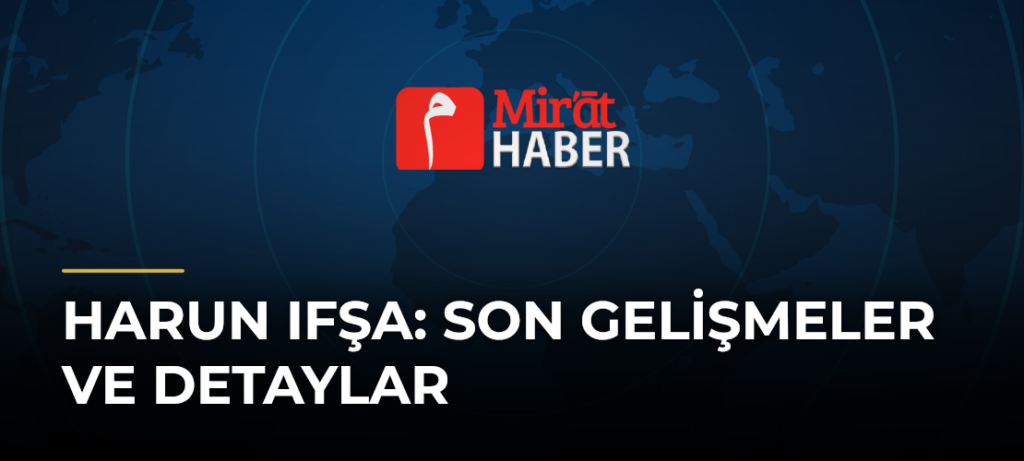 Harun Ifşa: Son Gelişmeler ve Detaylar
