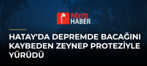 Hatay’da Depremde Bacağını Kaybeden Zeynep Proteziyle Yürüdü
