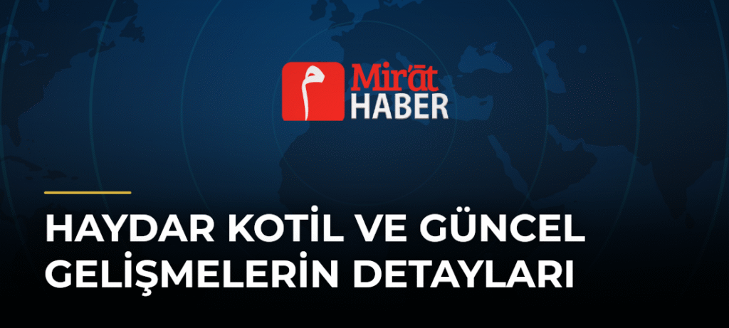 Haydar Kotil ve Güncel Gelişmelerin Detayları