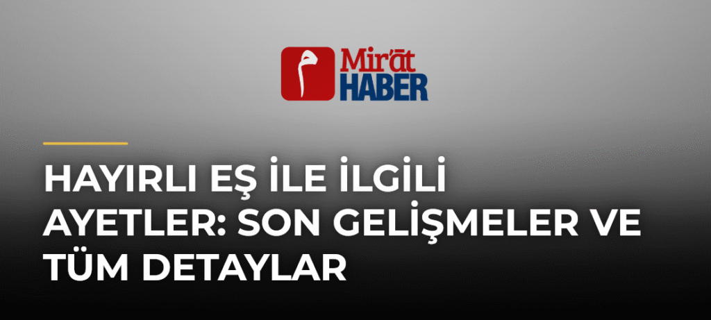 Hayırlı Eş ile İlgili Ayetler: Son Gelişmeler ve Tüm Detaylar