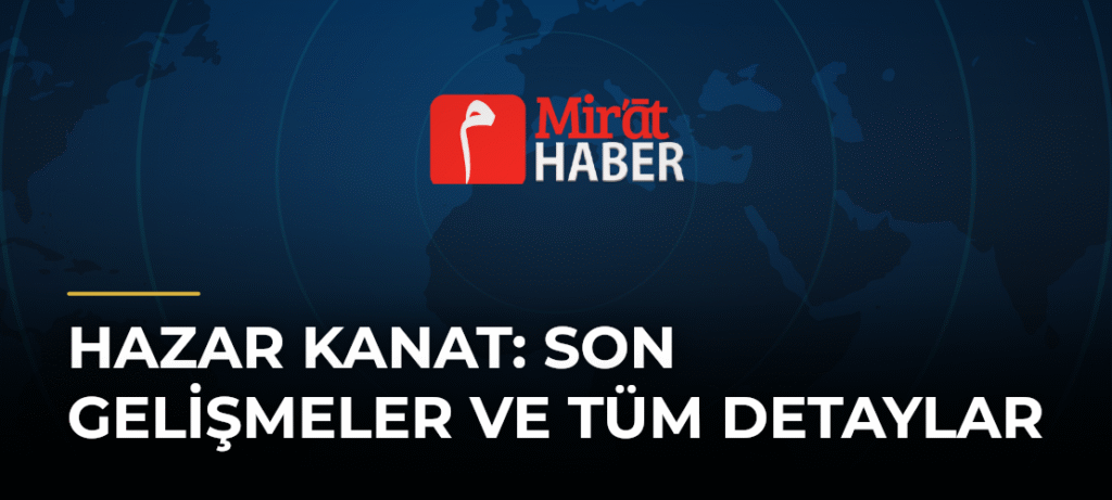 Hazar Kanat: Son Gelişmeler ve Tüm Detaylar