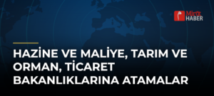 Hazine ve Maliye, Tarım ve Orman, Ticaret Bakanlıklarına Atamalar