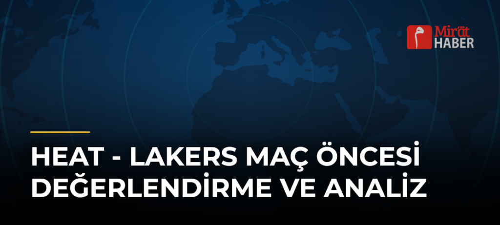 Heat – Lakers Maç Öncesi Değerlendirme ve Analiz
