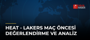 Heat – Lakers Maç Öncesi Değerlendirme ve Analiz
