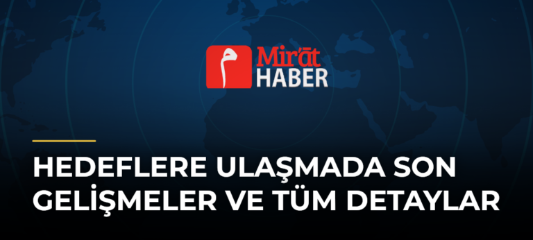 Hedeflere Ulaşmada Son Gelişmeler ve Tüm Detaylar