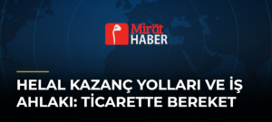 Helal Kazanç Yolları ve İş Ahlakı: Ticarette Bereket