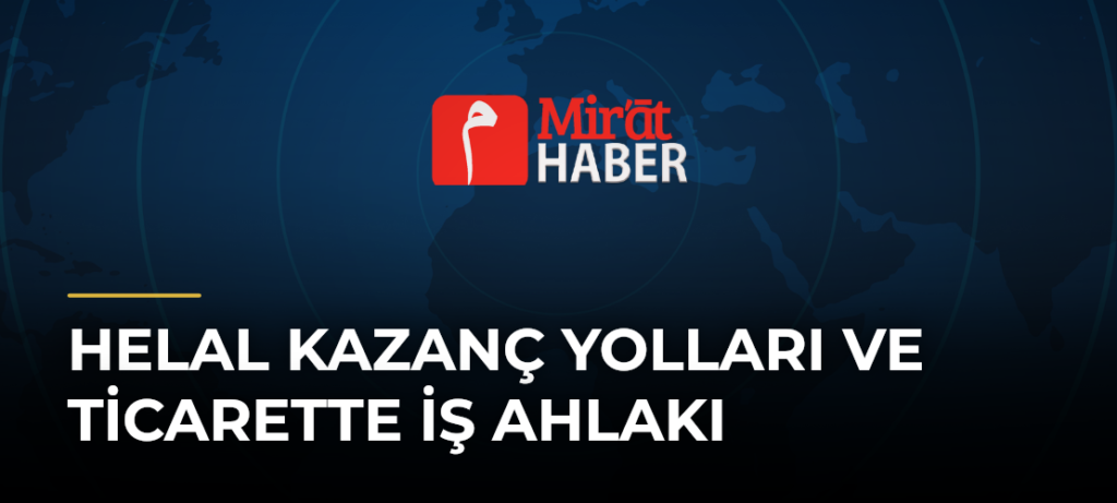 Helal Kazanç Yolları ve Ticarette İş Ahlakı