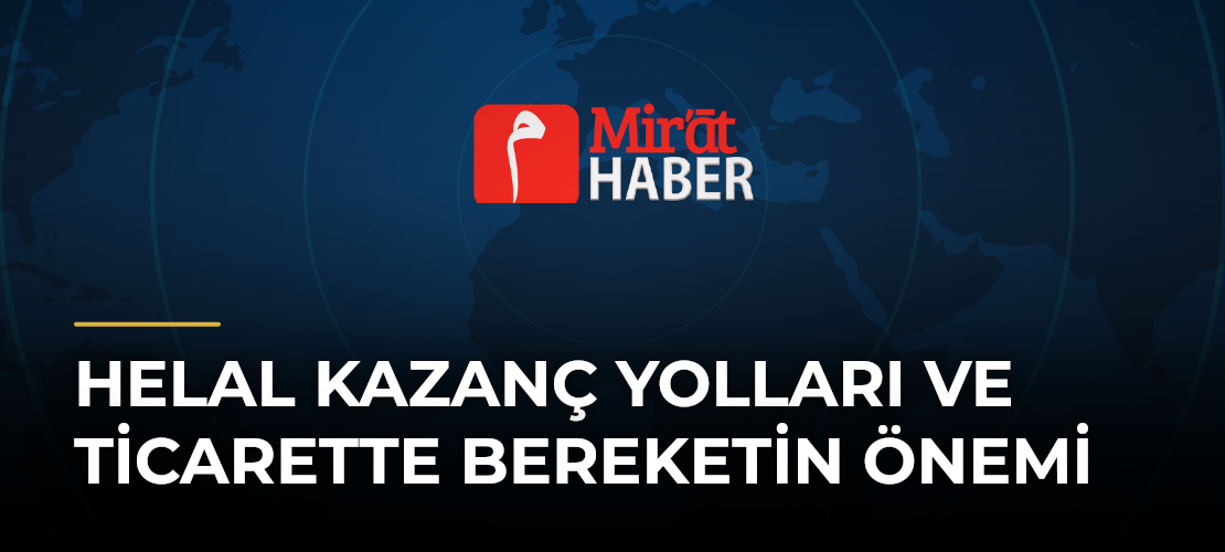 Helal Kazanç Yolları ve Ticarette Bereketin Önemi