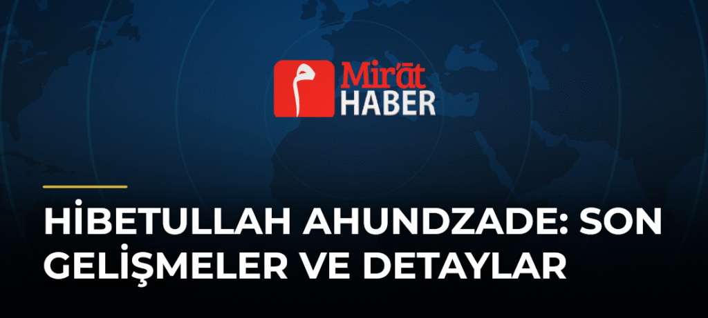 Hibetullah Ahundzade: Son Gelişmeler ve Detaylar