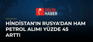 Hindistan’ın Rusya’dan Ham Petrol Alımı Yüzde 45 Arttı