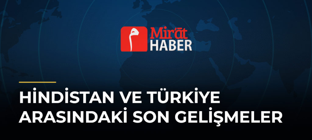 Hindistan ve Türkiye Arasındaki Son Gelişmeler
