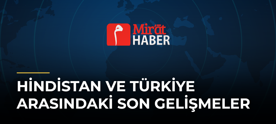 Hindistan ve Türkiye Arasındaki Son Gelişmeler