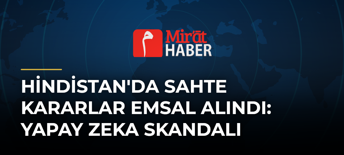 Hindistan'da Sahte Kararlar Emsal Alındı: Yapay Zeka Skandalı