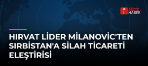 Hırvat Lider Milanovic’ten Sırbistan’a Silah Ticareti Eleştirisi