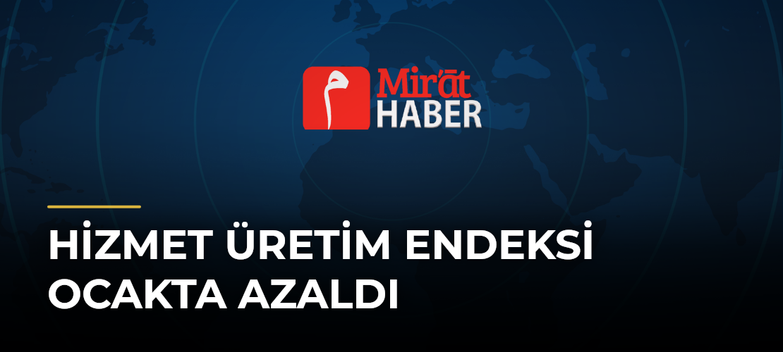 Hizmet Üretim Endeksi Ocakta Azaldı - Mirat Haber