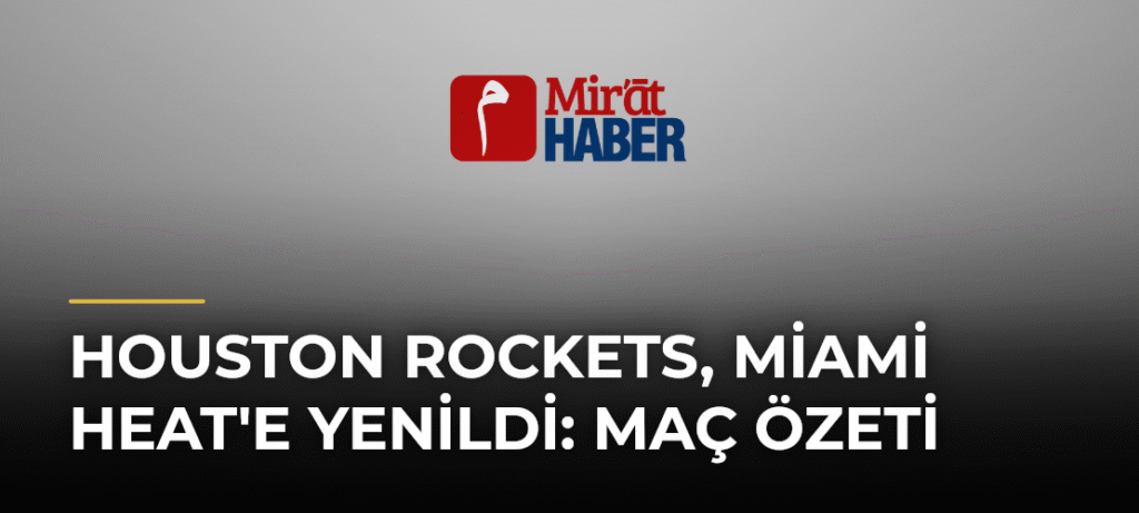Houston Rockets, Miami Heat’e Yenildi: Maç Özeti
