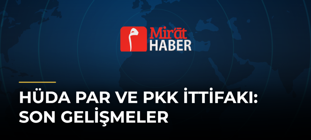 Hüda Par ve PKK İttifakı: Son Gelişmeler