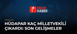 Hüdapar Kaç Milletvekili Çıkardı: Son Gelişmeler