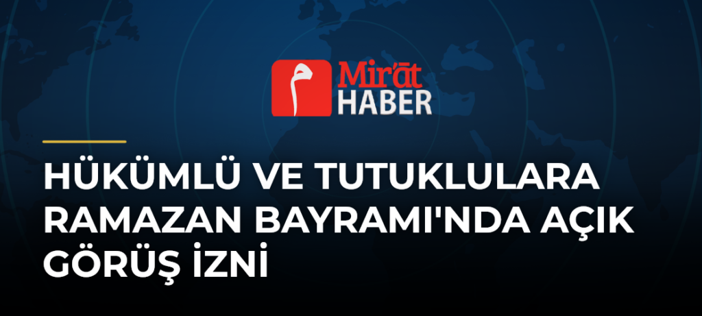 Hükümlü ve Tutuklulara Ramazan Bayramı’nda Açık Görüş İzni