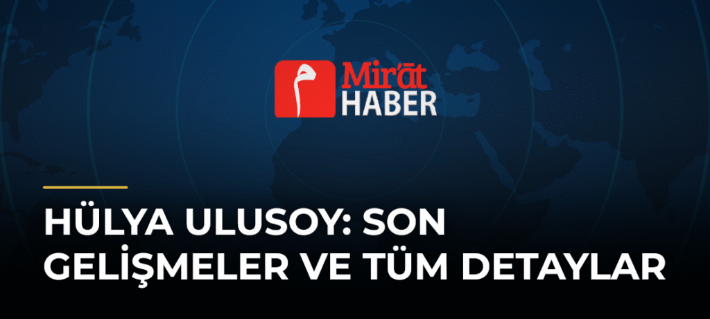 Hülya Ulusoy: Son Gelişmeler ve Tüm Detaylar
