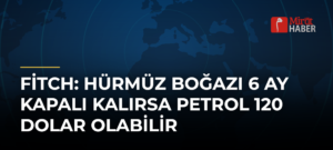 Fitch: Hürmüz Boğazı 6 Ay Kapalı Kalırsa Petrol 120 Dolar Olabilir