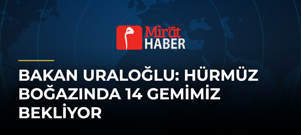 Bakan Uraloğlu: Hürmüz Boğazında 14 Gemimiz Bekliyor