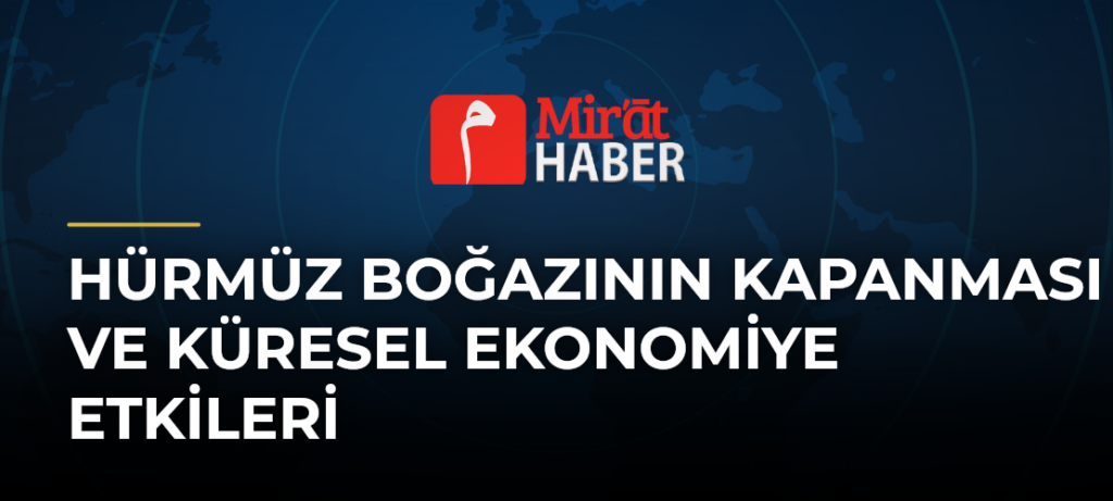 Hürmüz Boğazının Kapanması ve Küresel Ekonomiye Etkileri