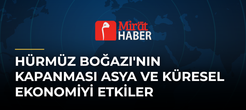 Hürmüz Boğazı’nın Kapanması Asya ve Küresel Ekonomiyi Etkiler