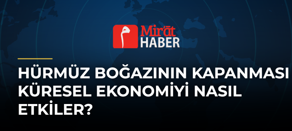 Hürmüz Boğazının Kapanması Küresel Ekonomiyi Nasıl Etkiler?