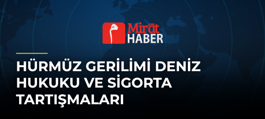 Hürmüz Gerilimi Deniz Hukuku ve Sigorta Tartışmaları