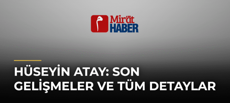 Hüseyin Atay: Son Gelişmeler ve Tüm Detaylar