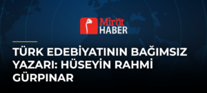 Türk Edebiyatının Bağımsız Yazarı: Hüseyin Rahmi Gürpınar