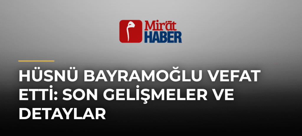 Hüsnü Bayramoğlu Vefat Etti: Son Gelişmeler ve Detaylar