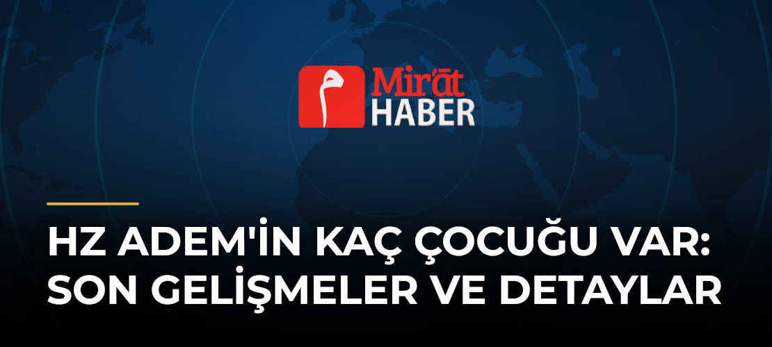 Hz Adem'in Kaç Çocuğu Var: Son Gelişmeler ve Detaylar