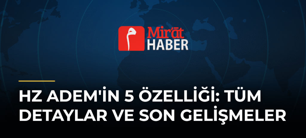 Hz Adem’in 5 Özelliği: Tüm Detaylar ve Son Gelişmeler