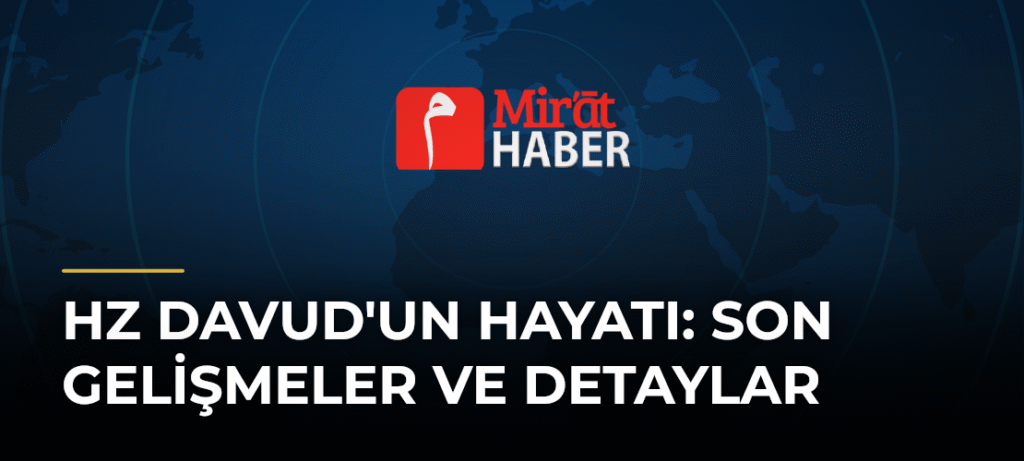Hz Davud’un Hayatı: Son Gelişmeler ve Detaylar
