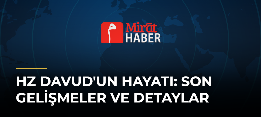 Hz Davud'un Hayatı: Son Gelişmeler ve Detaylar
