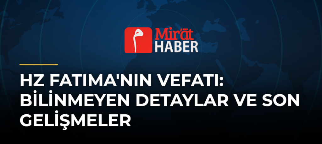 Hz Fatıma’nın Vefatı: Bilinmeyen Detaylar ve Son Gelişmeler