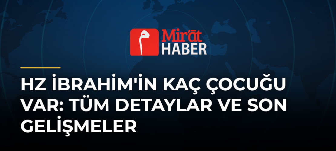 Hz İbrahim'in Kaç Çocuğu Var: Tüm Detaylar ve Son Gelişmeler