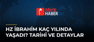 Hz İbrahim Kaç Yılında Yaşadı? Tarihi ve Detaylar