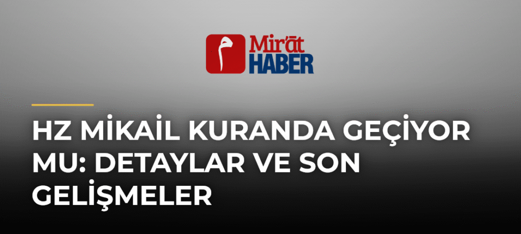 Hz Mikail Kuranda Geçiyor Mu: Detaylar ve Son Gelişmeler